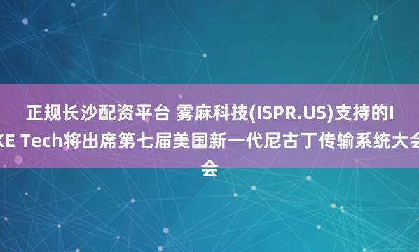 正规长沙配资平台 雾麻科技(ISPR.US)支持的IKE Tech将出席第七届美国新一代尼古丁传输系统大会
