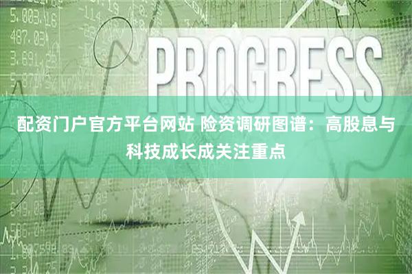 配资门户官方平台网站 险资调研图谱：高股息与科技成长成关注重点