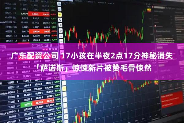 广东配资公司 17小孩在半夜2点17分神秘消失　「萨诺斯」惊悚新片被赞毛骨悚然