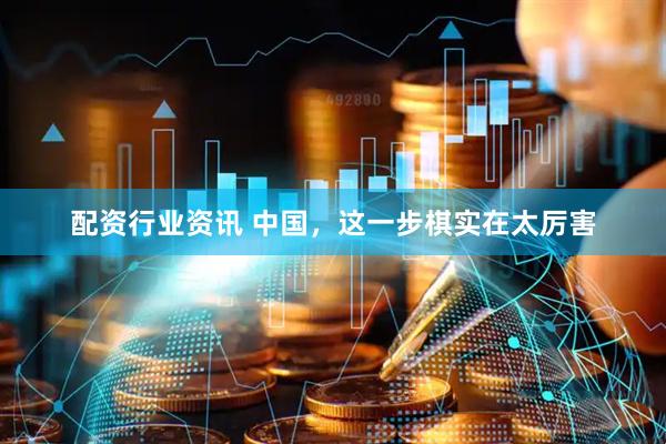 配资行业资讯 中国，这一步棋实在太厉害