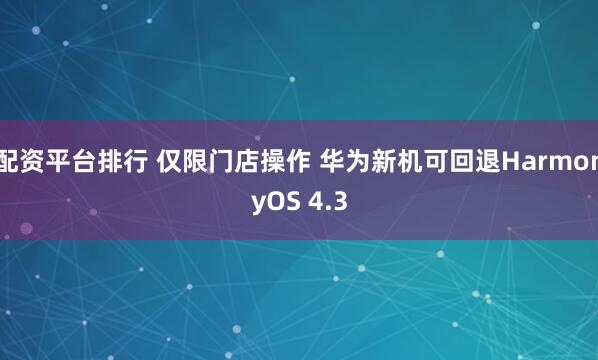 配资平台排行 仅限门店操作 华为新机可回退HarmonyOS 4.3