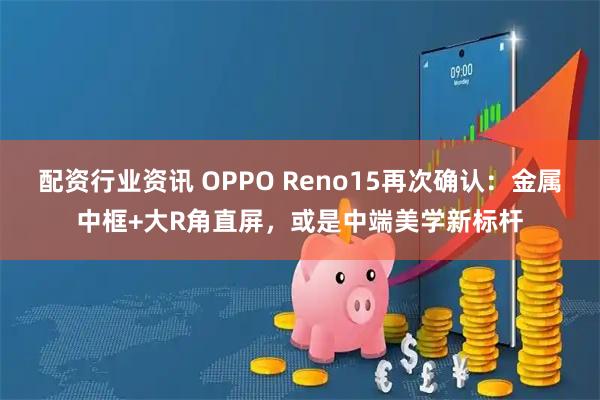 配资行业资讯 OPPO Reno15再次确认:金属中框+大R角直屏,或是中端美学新标杆