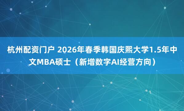 杭州配资门户 2026年春季韩国庆熙大学1.5年中文MBA硕士(新增数字AI经营方向)