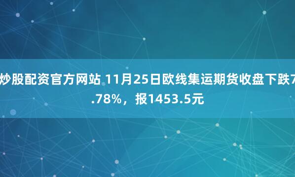 炒股配资官方网站 11月25日欧线集运期货收盘下跌7.78%,报1453.5元